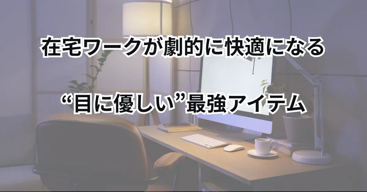 在宅ワークが劇的に快適になる “目に優しい”最強アイテム